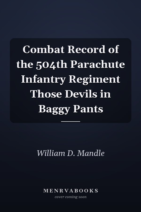 Combat Record of the 504th Parachute Infantry Regiment Those Devils in Baggy Pants