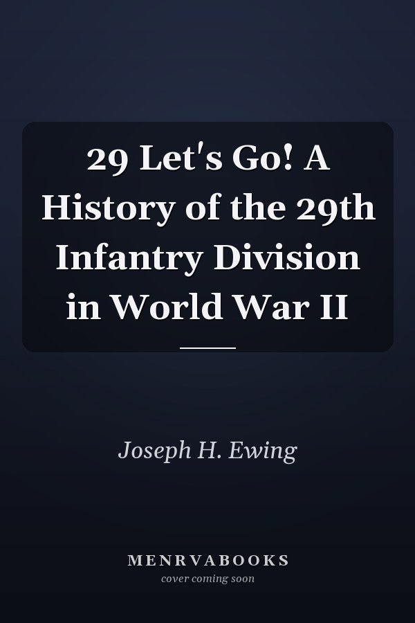 29 Let's Go! A History of the 29th Infantry Division in World War II