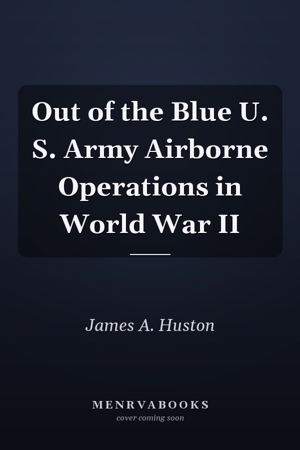 Out of the Blue U. S. Army Airborne Operations in World War II