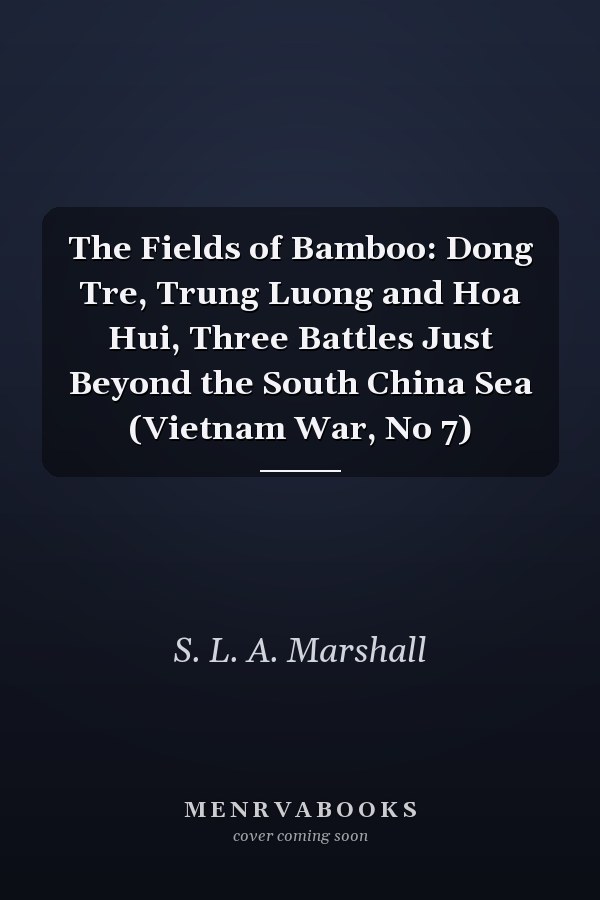 The Fields of Bamboo: Dong Tre, Trung Luong and Hoa Hui, Three Battles Just Beyond the South China Sea (Vietnam War, No 7)
