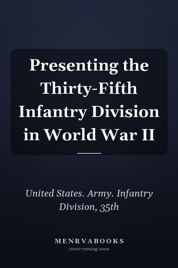 Presenting the Thirty-Fifth Infantry Division in World War II