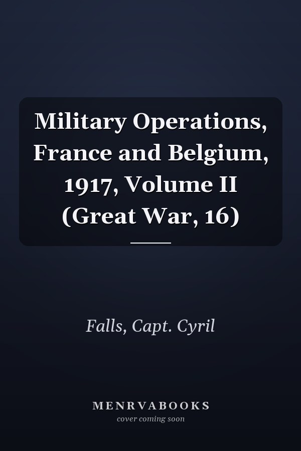Military Operations, France and Belgium, 1917, Volume II (Great War, 16)