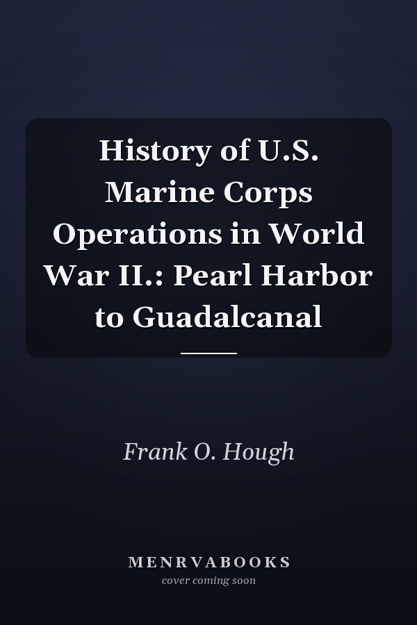 History of U.S. Marine Corps Operations in World War II.: Pearl Harbor to Guadalcanal