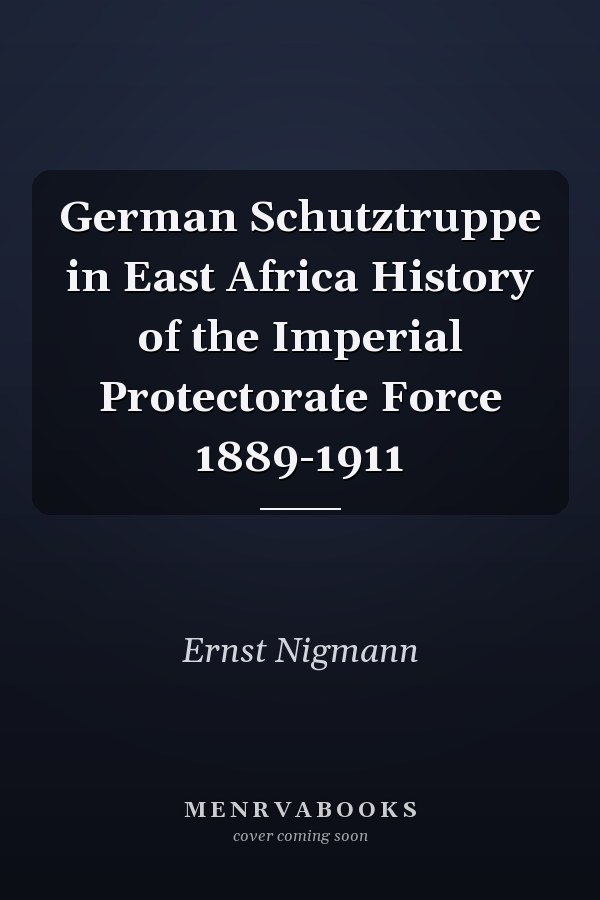 German Schutztruppe in East Africa History of the Imperial Protectorate Force 1889-1911