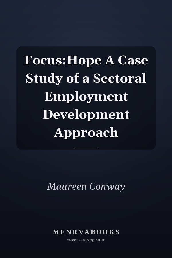 Focus:Hope A Case Study of a Sectoral Employment Development Approach