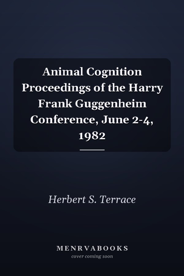Animal Cognition Proceedings of the Harry Frank Guggenheim Conference, June 2-4, 1982