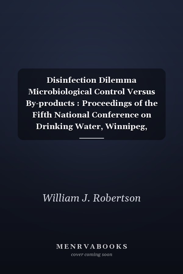 Disinfection Dilemma Microbiological Control Versus By-products : Proceedings of the Fifth National Conference on Drinking Water, Winnipeg, Manitoba, Canada, September 13-15, 1992