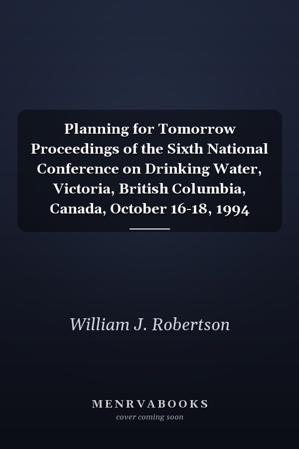 Planning for Tomorrow Proceedings of the Sixth National Conference on Drinking Water, Victoria, British Columbia, Canada, October 16-18, 1994