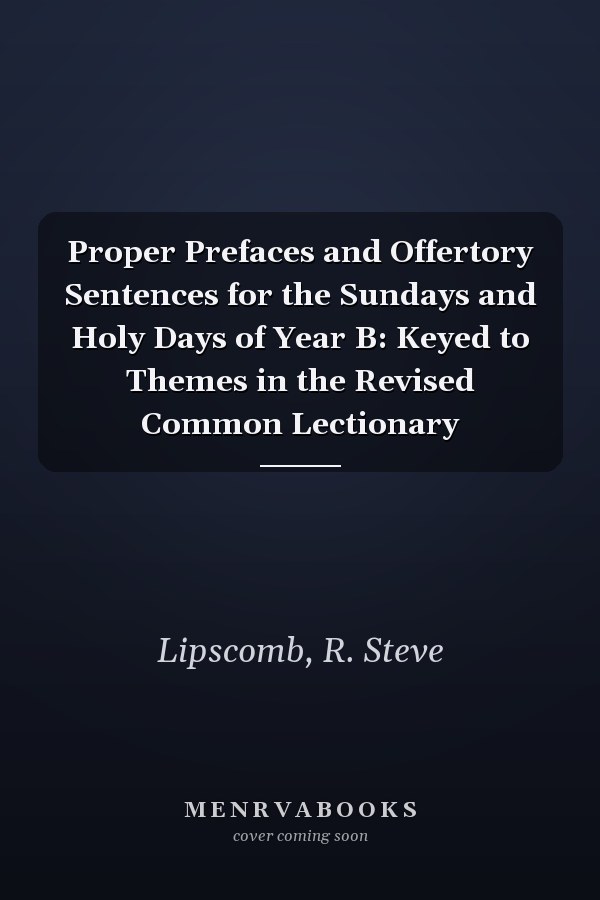Proper Prefaces and Offertory Sentences for the Sundays and Holy Days of Year B: Keyed to Themes in the Revised Common Lectionary