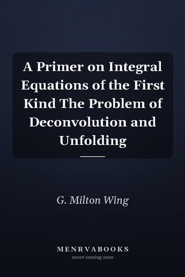 A Primer on Integral Equations of the First Kind The Problem of Deconvolution and Unfolding