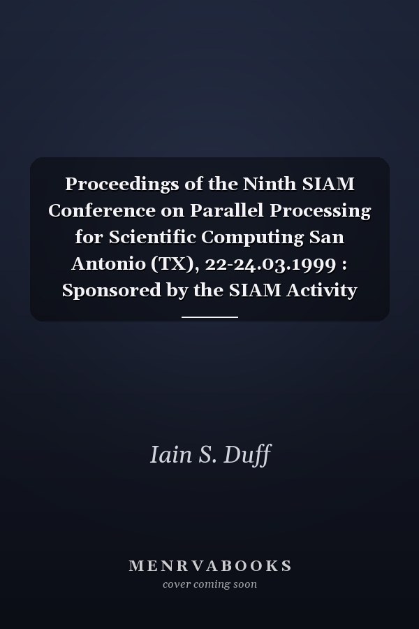 Proceedings of the Ninth SIAM Conference on Parallel Processing for Scientific Computing San Antonio (TX), 22-24.03.1999 : Sponsored by the SIAM Activity Group on Supercomputing