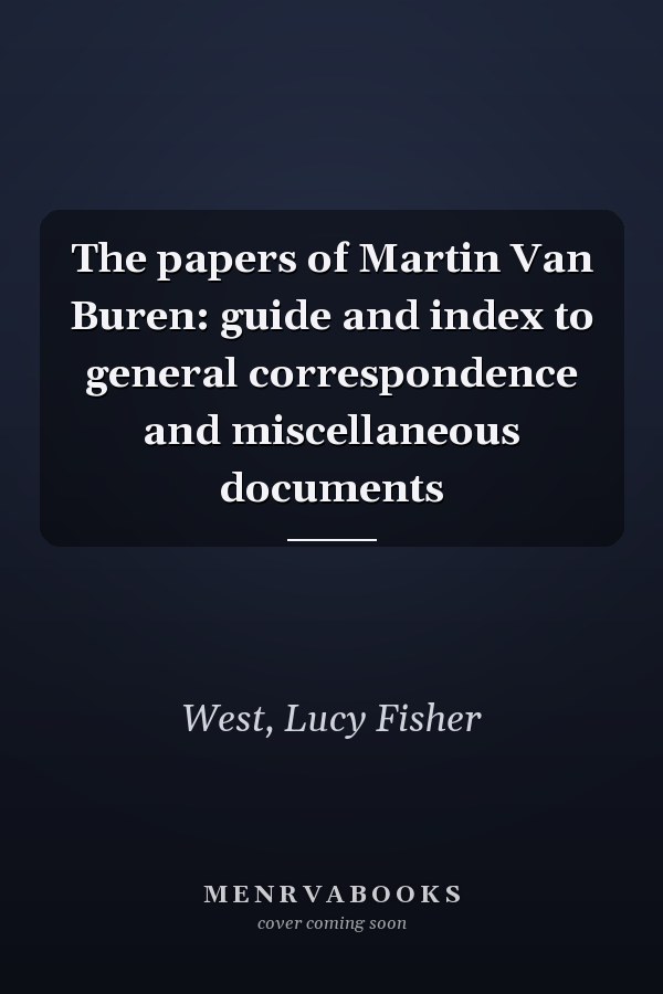 The papers of Martin Van Buren: guide and index to general correspondence and miscellaneous documents