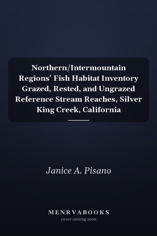 Northern/Intermountain Regions' Fish Habitat Inventory Grazed, Rested, and Ungrazed Reference Stream Reaches, Silver King Creek, California