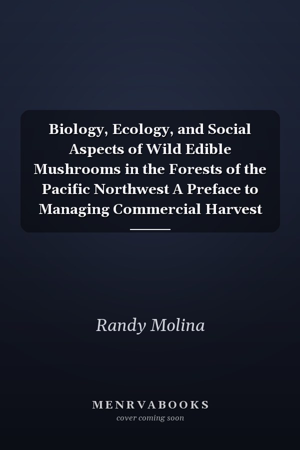 Biology, Ecology, and Social Aspects of Wild Edible Mushrooms in the Forests of the Pacific Northwest A Preface to Managing Commercial Harvest