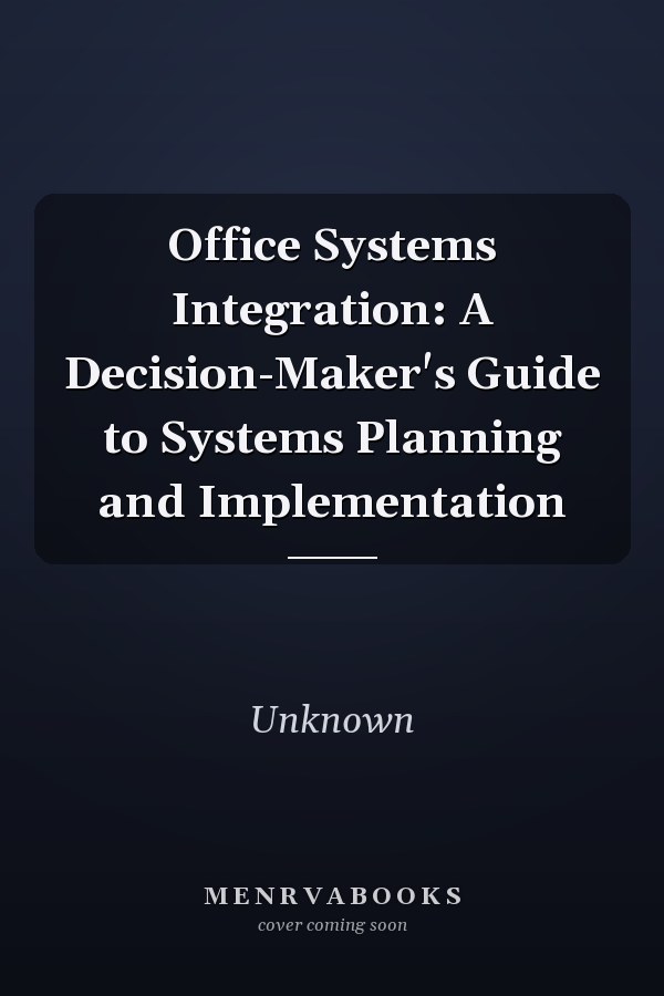 Office Systems Integration: A Decision-Maker's Guide to Systems Planning and Implementation
