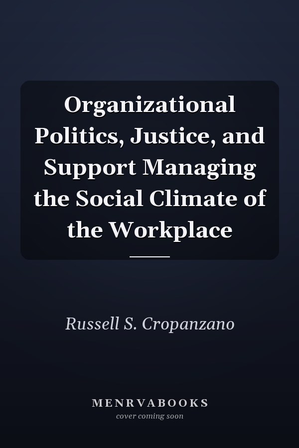 Organizational Politics, Justice, and Support Managing the Social Climate of the Workplace