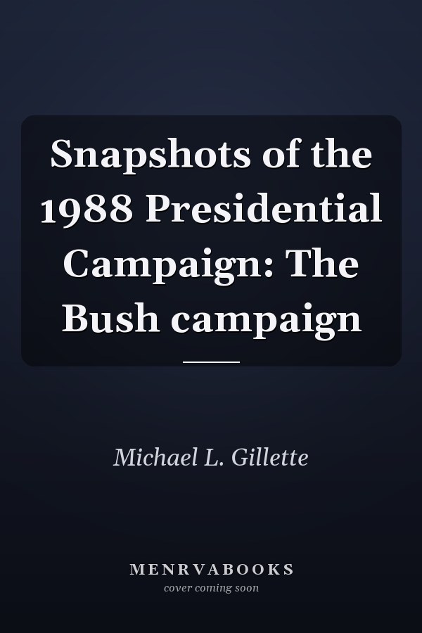 Snapshots of the 1988 Presidential Campaign: The Bush campaign