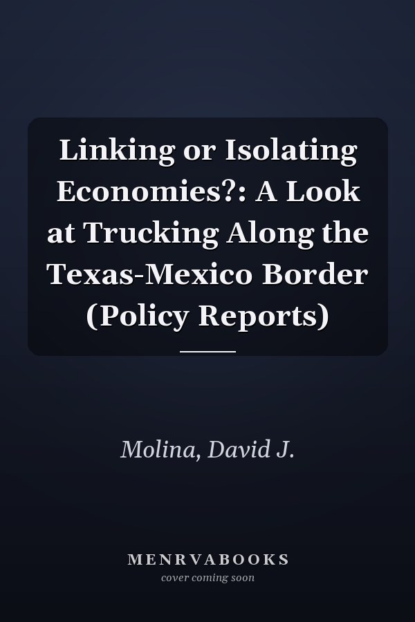 Linking or Isolating Economies?: A Look at Trucking Along the Texas-Mexico Border (Policy Reports)
