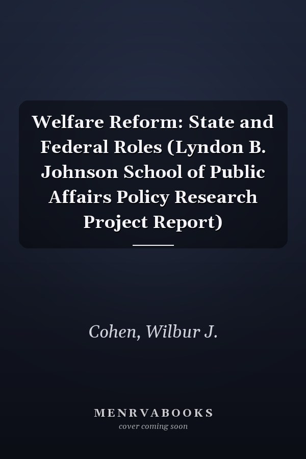 Welfare Reform: State and Federal Roles (Lyndon B. Johnson School of Public Affairs Policy Research Project Report)