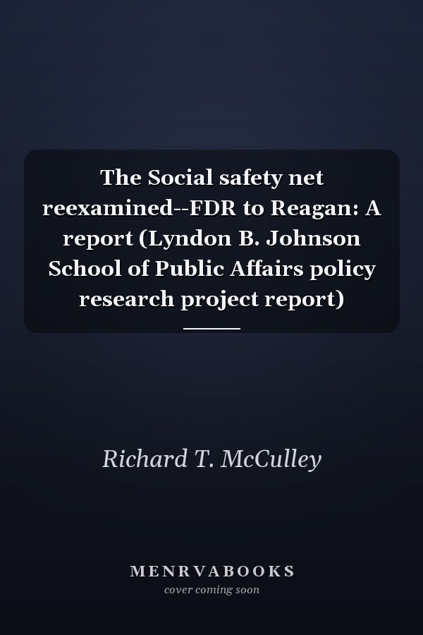 The Social safety net reexamined--FDR to Reagan: A report (Lyndon B. Johnson School of Public Affairs policy research project report)