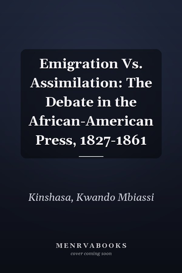 Emigration Vs. Assimilation: The Debate in the African-American Press, 1827-1861
