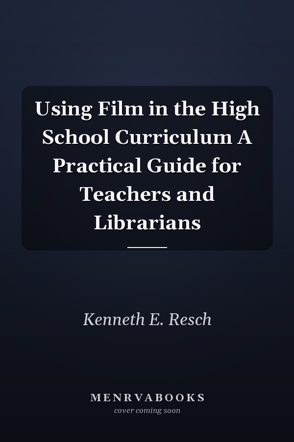 Using Film in the High School Curriculum A Practical Guide for Teachers and Librarians