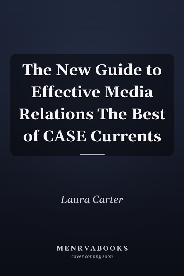 The New Guide to Effective Media Relations The Best of CASE Currents