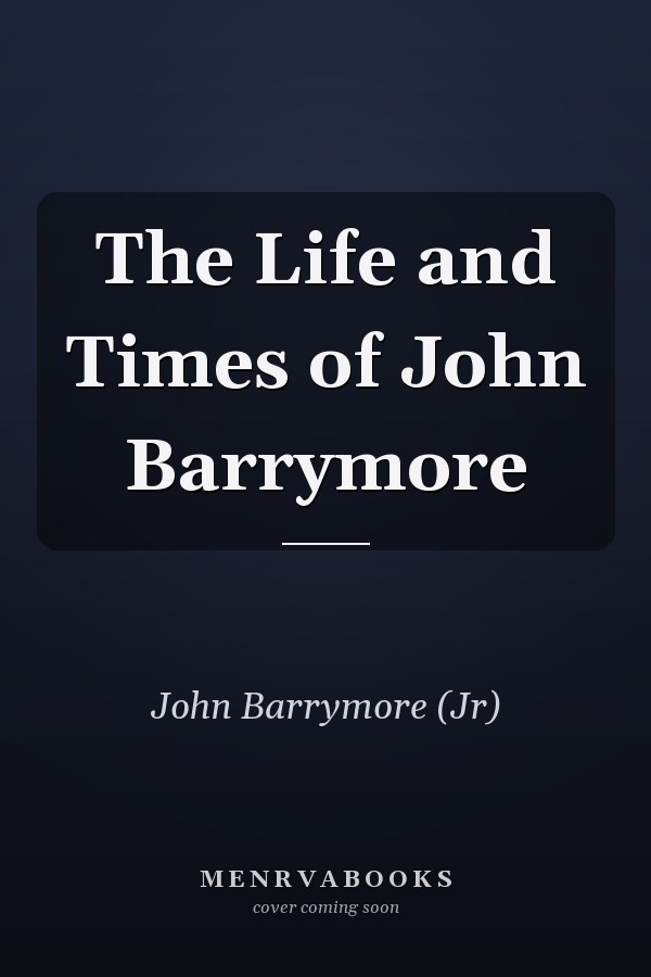The Life and Times of John Barrymore