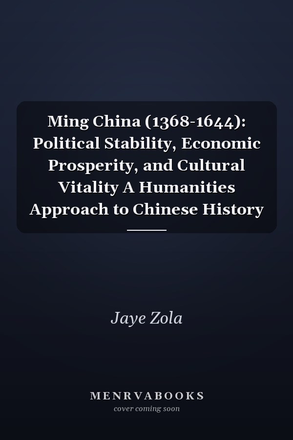 Ming China (1368-1644): Political Stability, Economic Prosperity, and Cultural Vitality A Humanities Approach to Chinese History