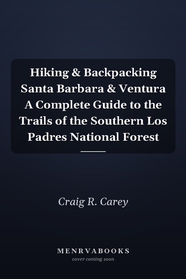 Hiking & Backpacking Santa Barbara & Ventura A Complete Guide to the Trails of the Southern Los Padres National Forest