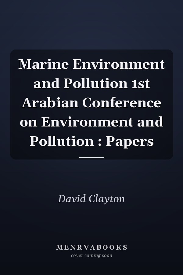 Marine Environment and Pollution 1st Arabian Conference on Environment and Pollution : Papers