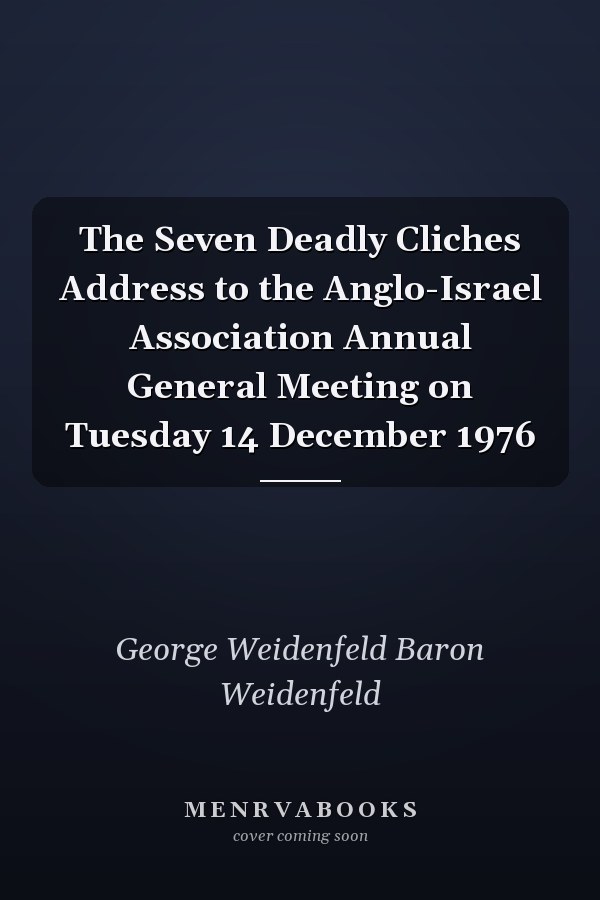 The Seven Deadly Cliches Address to the Anglo-Israel Association Annual General Meeting on Tuesday 14 December 1976