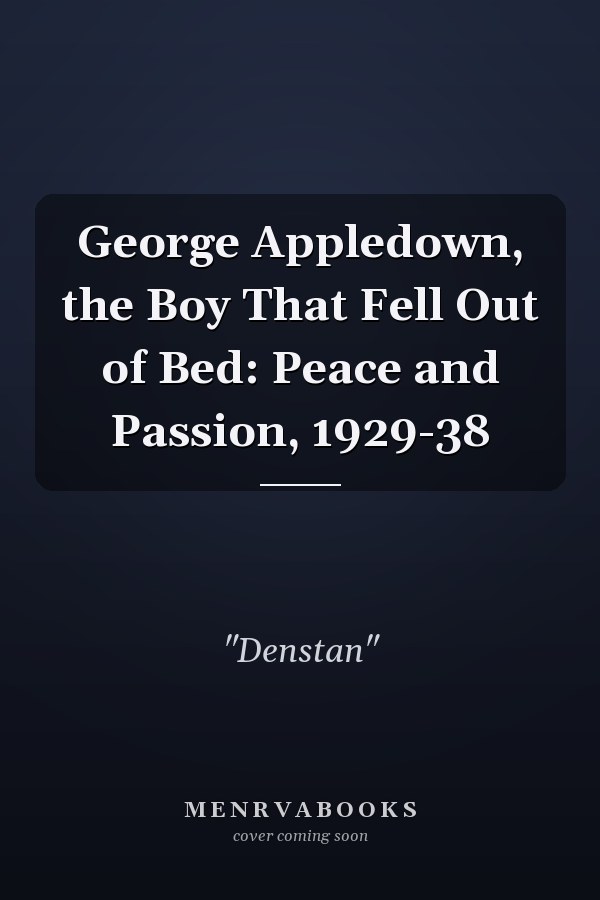 George Appledown, the Boy That Fell Out of Bed: Peace and Passion, 1929-38