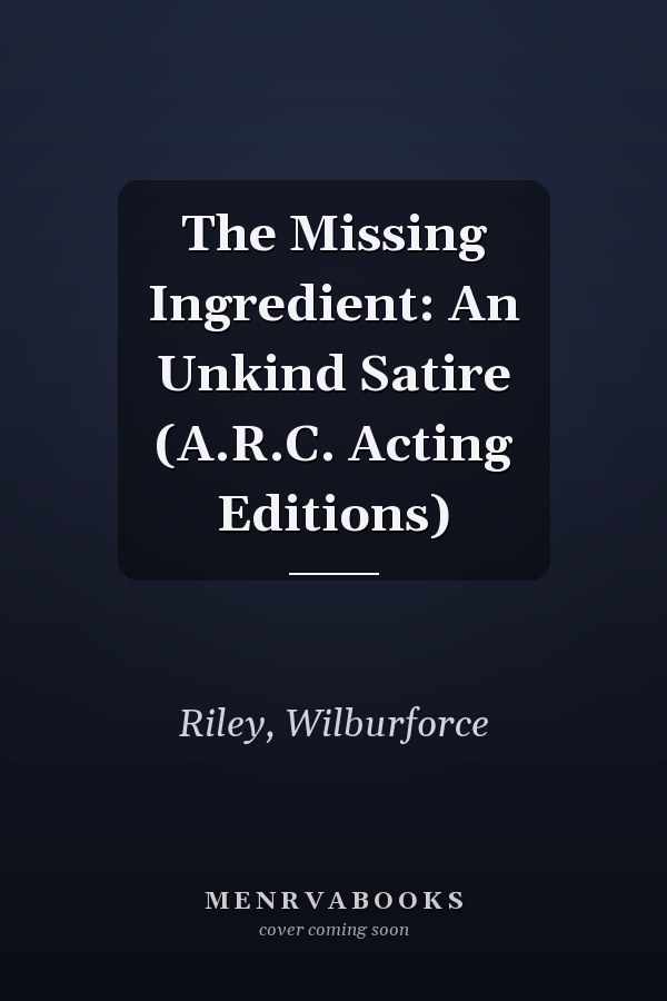 The Missing Ingredient: An Unkind Satire (A.R.C. Acting Editions)