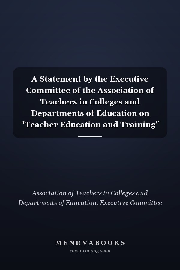 A Statement by the Executive Committee of the Association of Teachers in Colleges and Departments of Education on "Teacher Education and Training"