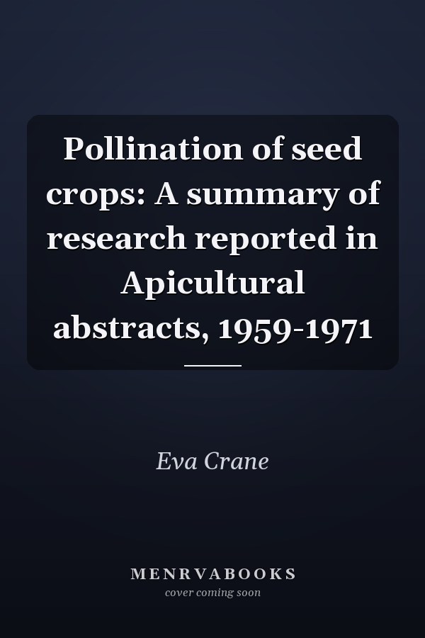 Pollination of seed crops: A summary of research reported in Apicultural abstracts, 1959-1971