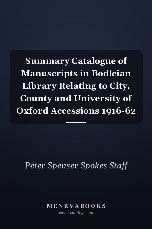 Summary Catalogue of Manuscripts in Bodleian Library Relating to City, County and University of Oxford Accessions 1916-62