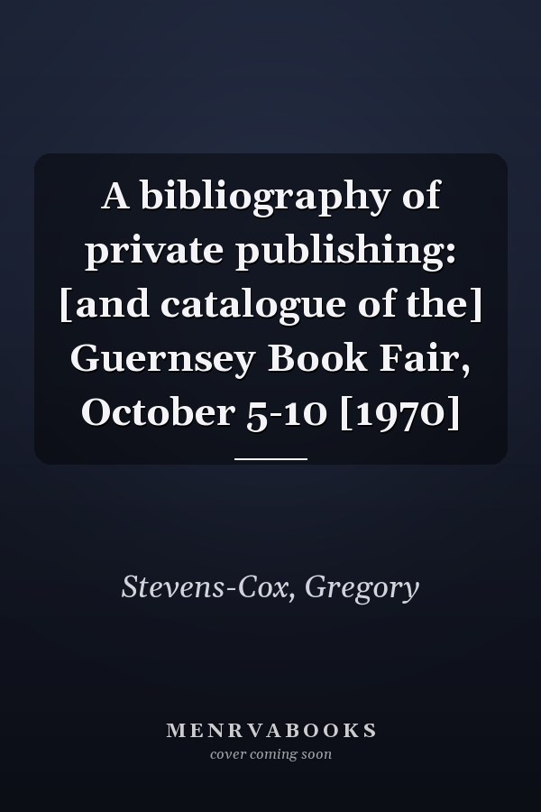 A bibliography of private publishing: [and catalogue of the] Guernsey Book Fair, October 5-10 [1970]