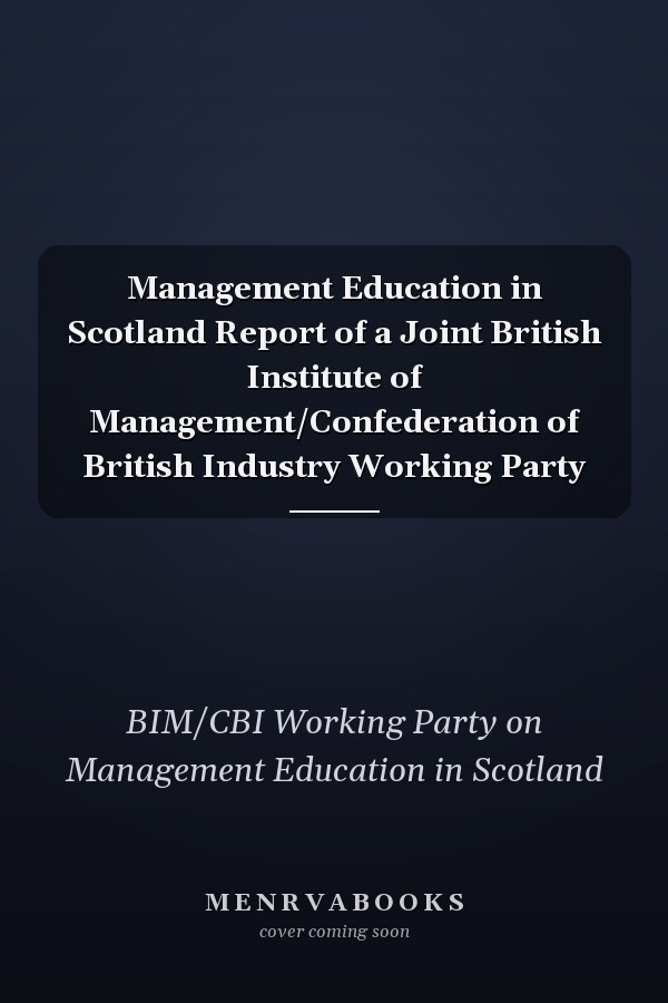 Management Education in Scotland Report of a Joint British Institute of Management/Confederation of British Industry Working Party
