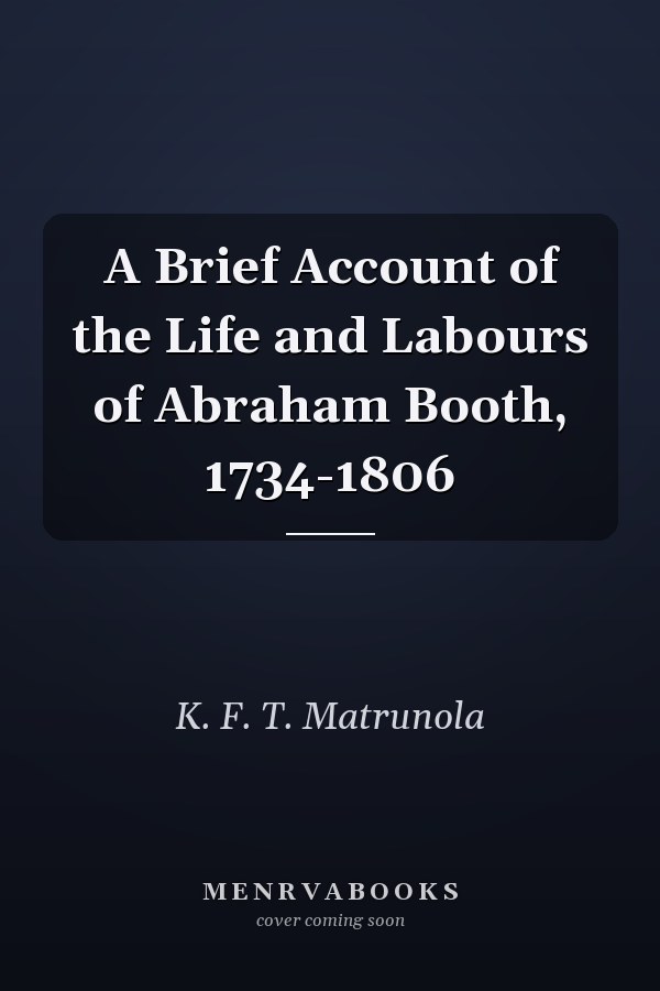 A Brief Account of the Life and Labours of Abraham Booth, 1734-1806