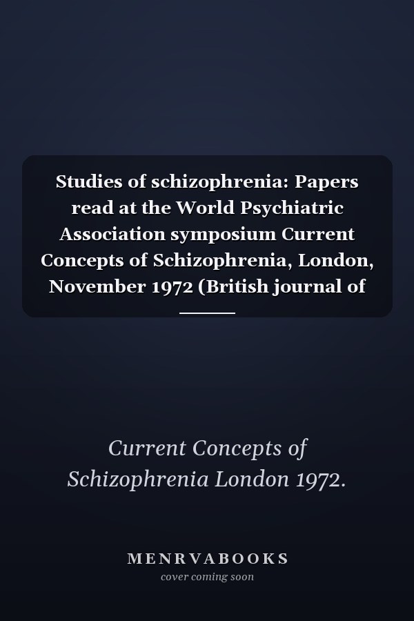 Studies of schizophrenia: Papers read at the World Psychiatric Association symposium Current Concepts of Schizophrenia, London, November 1972 (British journal of psychiatry : Special publication)