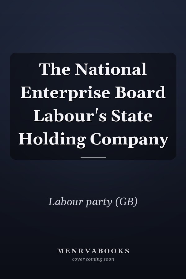 The National Enterprise Board Labour's State Holding Company