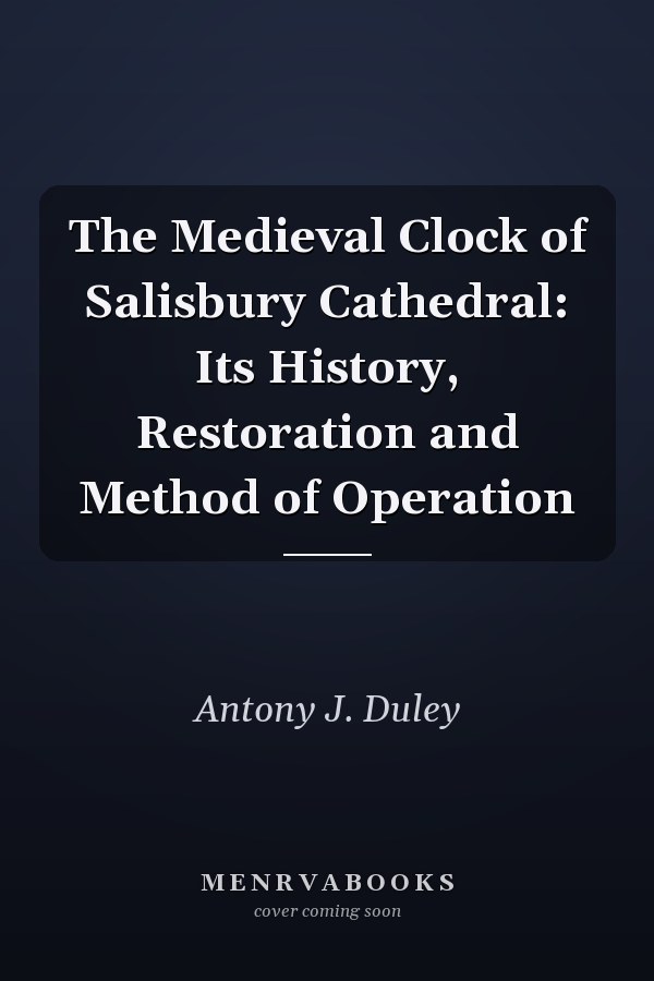The Medieval Clock of Salisbury Cathedral: Its History, Restoration and Method of Operation