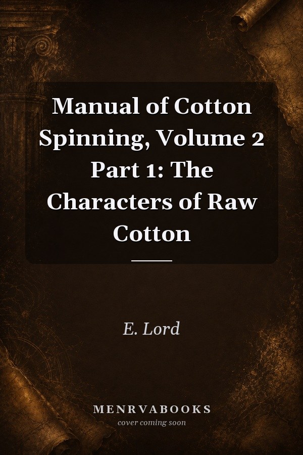 Manual of Cotton Spinning, Volume 2 Part 1: The Characters of Raw Cotton