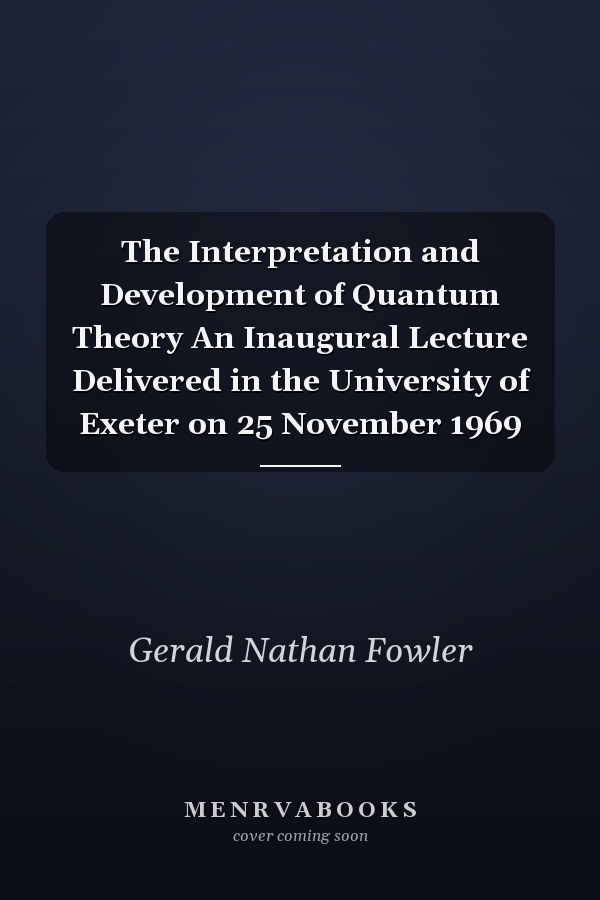 The Interpretation and Development of Quantum Theory An Inaugural Lecture Delivered in the University of Exeter on 25 November 1969