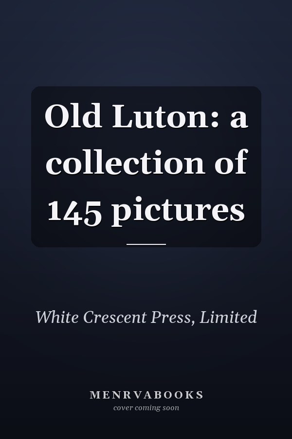 Old Luton: a collection of 145 pictures