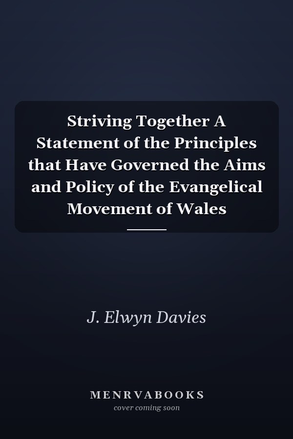 Striving Together A Statement of the Principles that Have Governed the Aims and Policy of the Evangelical Movement of Wales