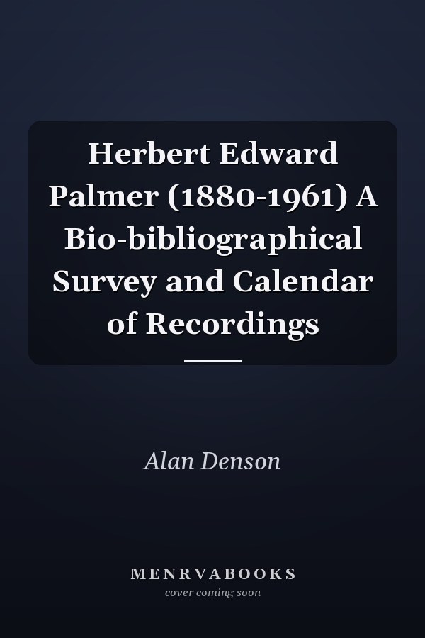Herbert Edward Palmer (1880-1961) A Bio-bibliographical Survey and Calendar of Recordings