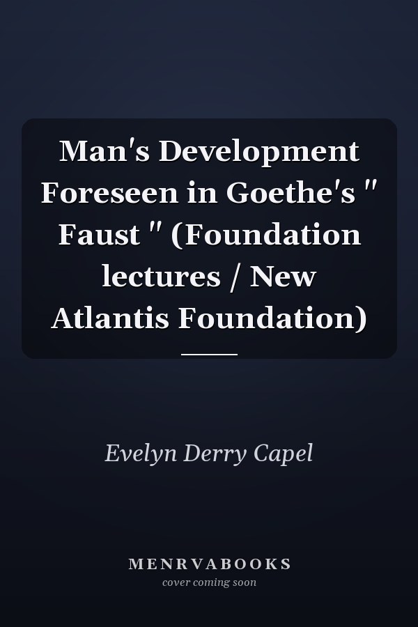 Man's Development Foreseen in Goethe's " Faust " (Foundation lectures / New Atlantis Foundation)