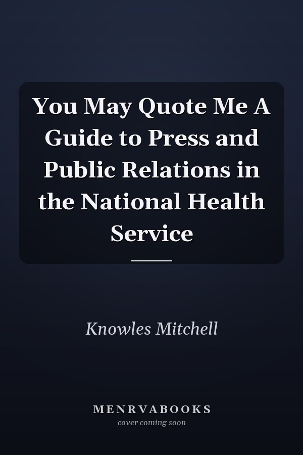 You May Quote Me A Guide to Press and Public Relations in the National Health Service